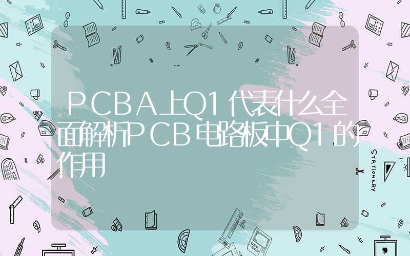 PCBA上Q1代表什么全面解析PCB电路板中Q1的作用