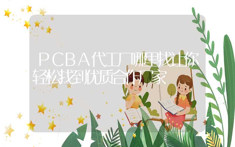 PCBA代工厂哪里找让你轻松找到优质合作厂家