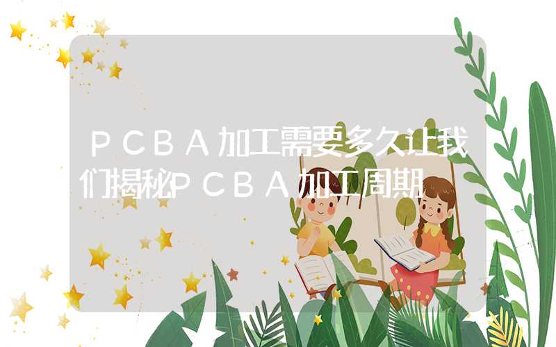 PCBA加工需要多久让我们揭秘PCBA加工周期