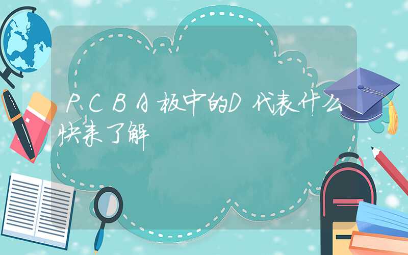 PCBA板中的D代表什么快来了解