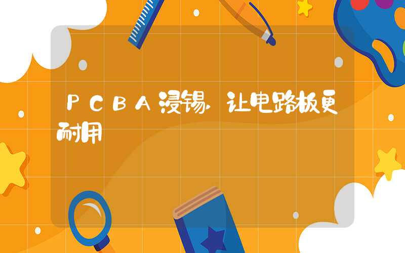 PCBA浸锡,让电路板更耐用