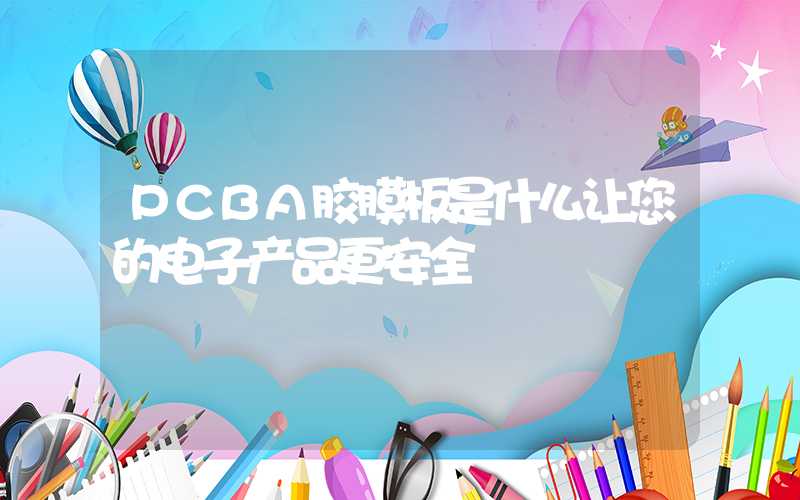 PCBA胶膜板是什么让您的电子产品更安全