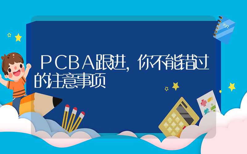 PCBA跟进,你不能错过的注意事项