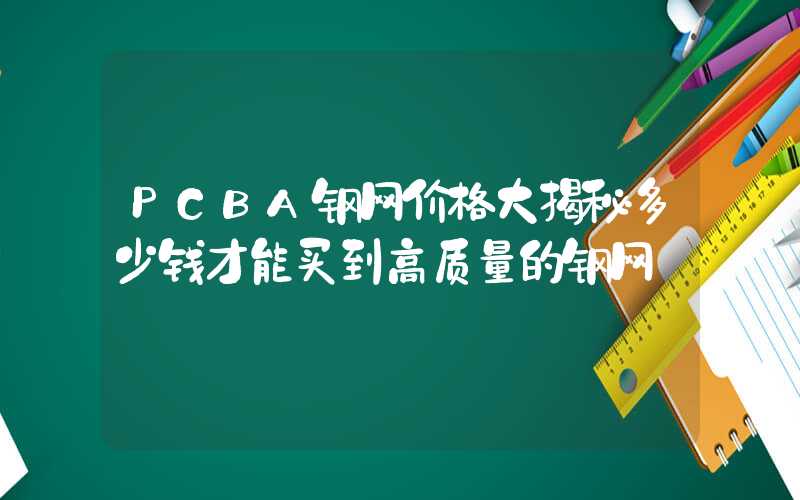 PCBA钢网价格大揭秘多少钱才能买到高质量的钢网