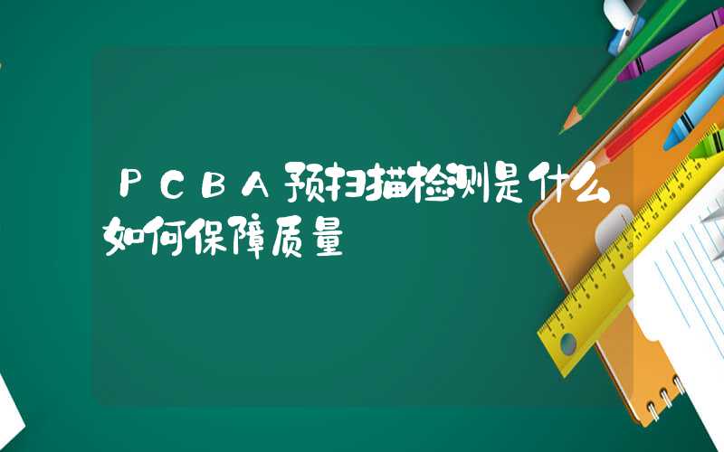 PCBA预扫描检测是什么如何保障质量