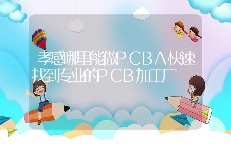 孝感哪里能做PCBA快速找到专业的PCB加工厂