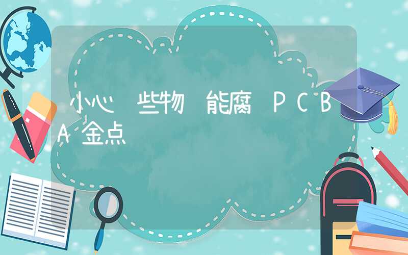 小心这些物质能腐蚀PCBA金点