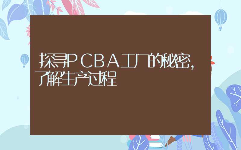 探寻PCBA工厂的秘密,了解生产过程