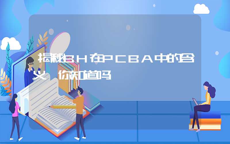 揭秘BH在PCBA中的含义,你知道吗