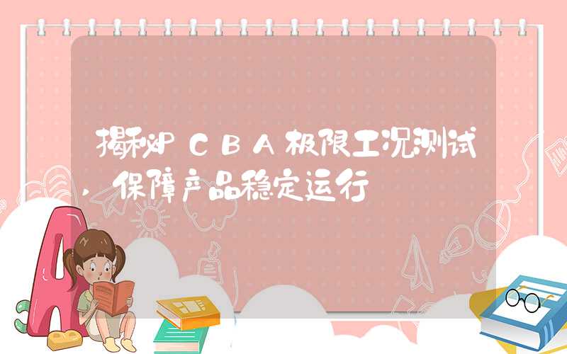 揭秘PCBA极限工况测试,保障产品稳定运行