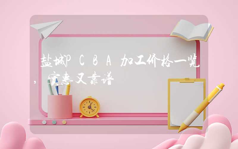 盐城PCBA加工价格一览,实惠又靠谱