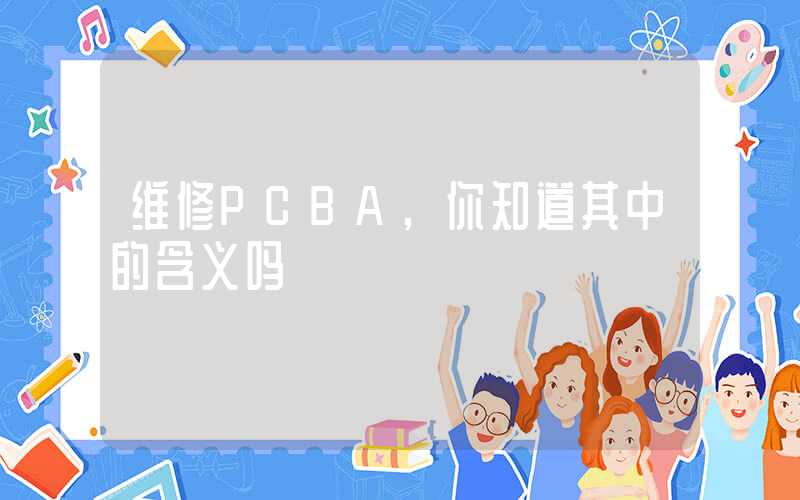 维修PCBA,你知道其中的含义吗