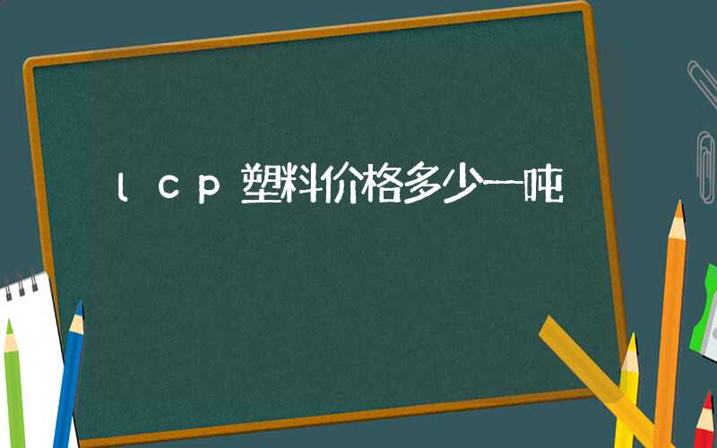 lcp塑料价格多少一吨