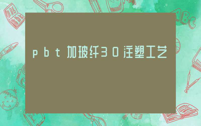 pbt加玻纤30注塑工艺